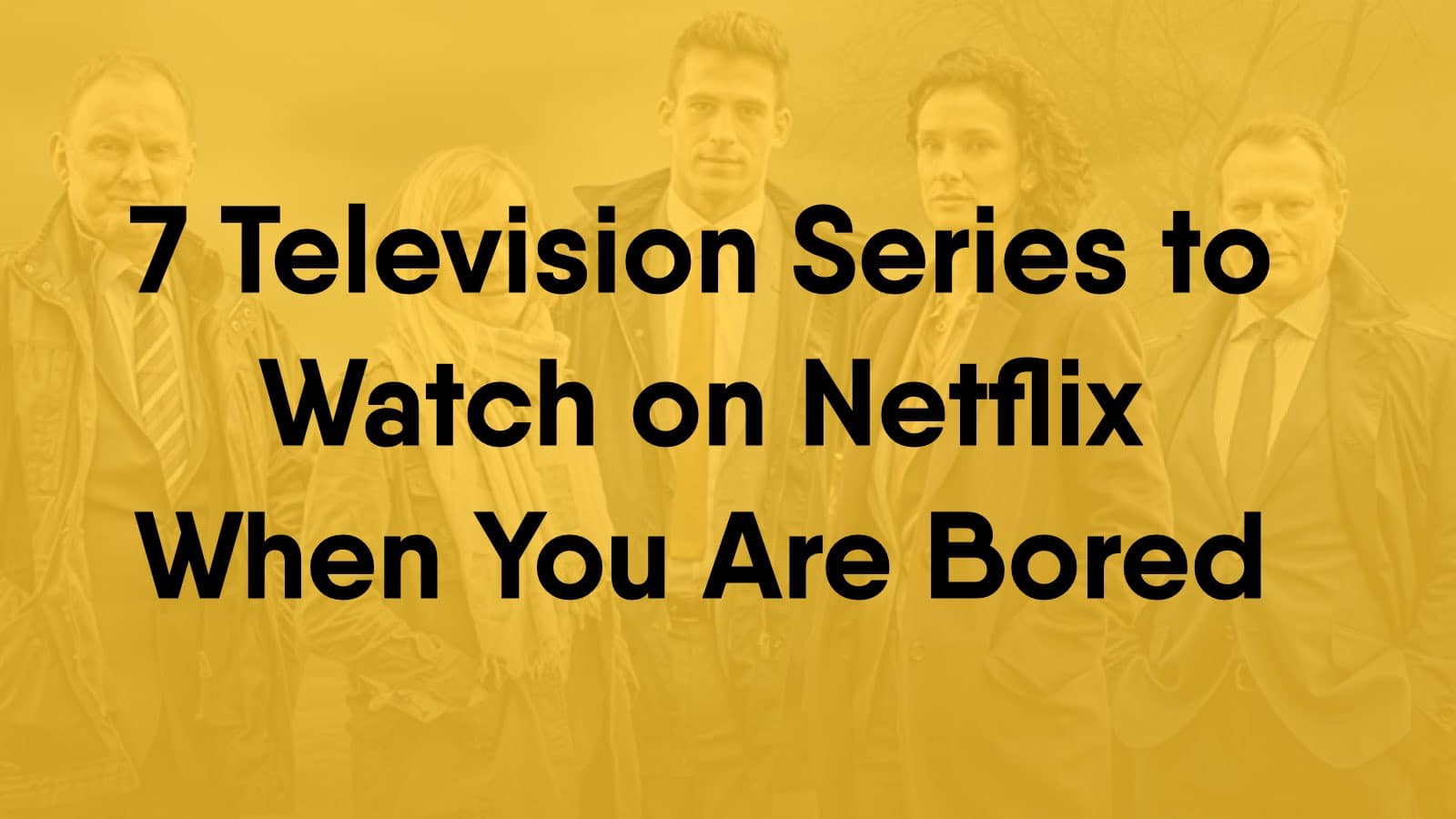 7 Television Series to Watch on Netflix When You Are Bored